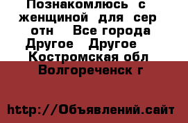 Познакомлюсь  с   женщиной  для  сер  отн. - Все города Другое » Другое   . Костромская обл.,Волгореченск г.